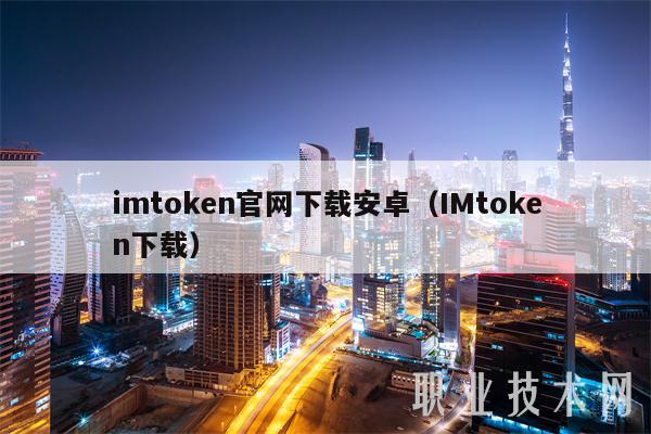 imtoken官网下载安卓（IMtoken下载）