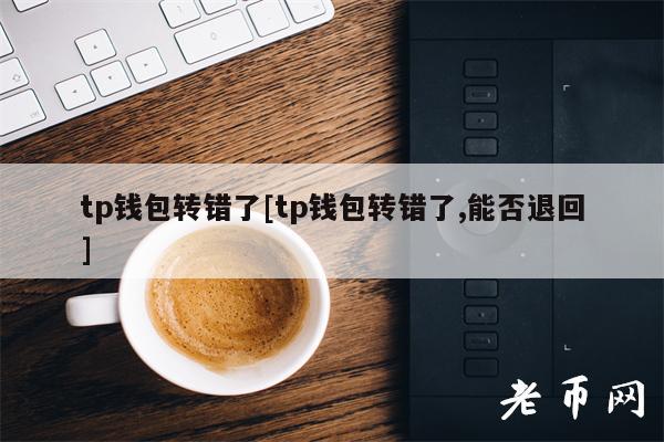 tp钱包误转【tp钱包误转，可以退回吗】