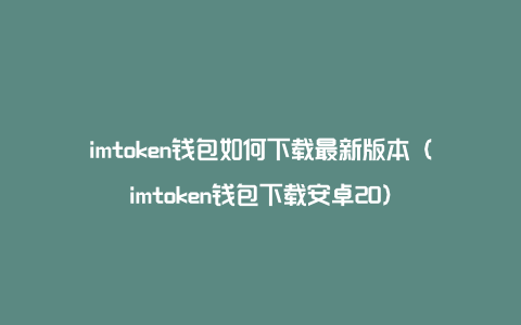 imtoken钱包如何下载最新版本（imtoken钱包下载安卓20）