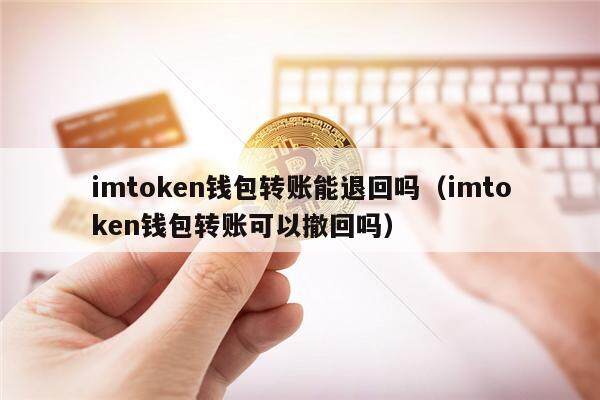 imtoken钱包转账能退回吗（imtoken钱包转账可以撤回吗）