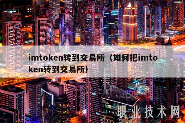 imtoken转到交易所（如何把imtoken转到交易所）