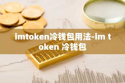 imtoken冷钱包用法-im token 冷钱包