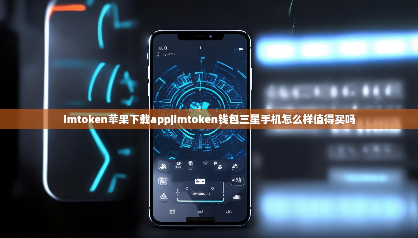 imtoken苹果下载app|imtoken钱包三星手机怎么样值得买吗