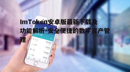 ImToken安卓版最新下载及功能解析-安全便捷的数字资产管理